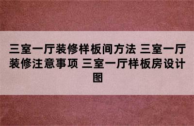 三室一厅装修样板间方法 三室一厅装修注意事项 三室一厅样板房设计图